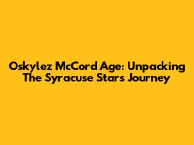Oskylez McCord Age: Unpacking The Syracuse Star's Journey