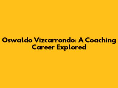 Oswaldo Vizcarrondo: A Coaching Career Explored