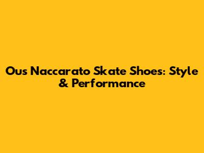 Ous Naccarato Skate Shoes: Style & Performance