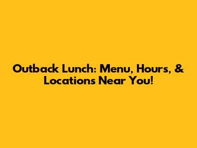 Outback Lunch: Menu, Hours, & Locations Near You!