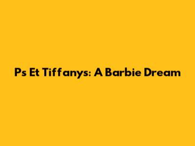 P's Et Tiffany's: A Barbie Dream
