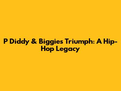 P Diddy & Biggie's Triumph: A Hip-Hop Legacy