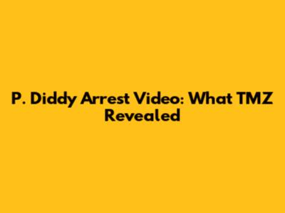 P. Diddy Arrest Video: What TMZ Revealed