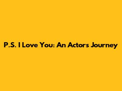 P.S. I Love You: An Actor's Journey