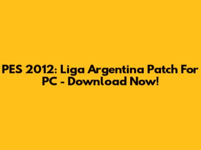 PES 2012: Liga Argentina Patch For PC - Download Now!