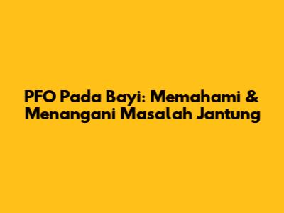 PFO Pada Bayi: Memahami & Menangani Masalah Jantung