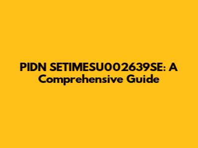 PIDN SETIMESU002639SE: A Comprehensive Guide