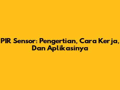 PIR Sensor: Pengertian, Cara Kerja, Dan Aplikasinya