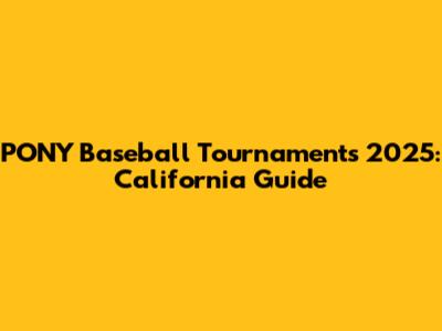 PONY Baseball Tournaments 2025: California Guide