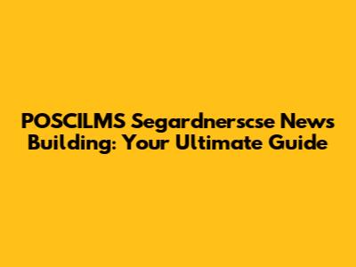 POSCILMS Segardnerscse News Building: Your Ultimate Guide