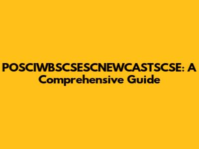 POSCIWBSCSESCNEWCASTSCSE: A Comprehensive Guide