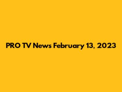 PRO TV News February 13, 2023