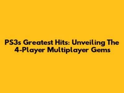 PS3's Greatest Hits: Unveiling The 4-Player Multiplayer Gems