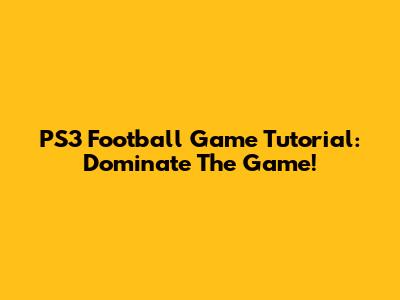 PS3 Football Game Tutorial: Dominate The Game!