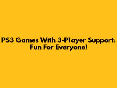 PS3 Games With 3-Player Support: Fun For Everyone!