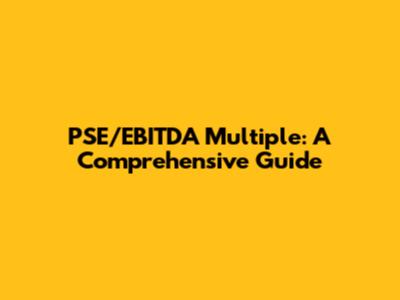 PSE/EBITDA Multiple: A Comprehensive Guide