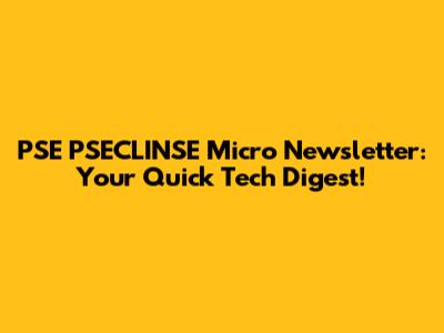 PSE PSECLINSE Micro Newsletter: Your Quick Tech Digest!
