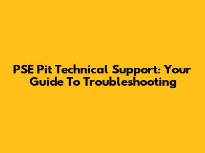 PSE Pit Technical Support: Your Guide To Troubleshooting
