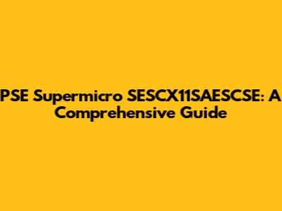 PSE Supermicro SESCX11SAESCSE: A Comprehensive Guide