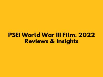 PSEI World War III Film: 2022 Reviews & Insights