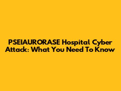 PSEIAURORASE Hospital Cyber Attack: What You Need To Know