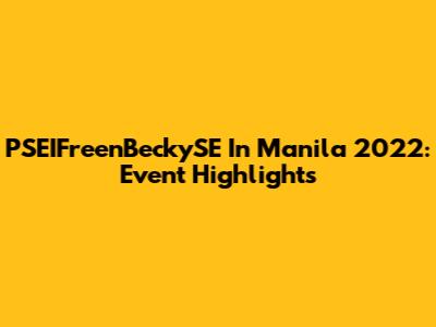 PSEIFreenBeckySE In Manila 2022: Event Highlights