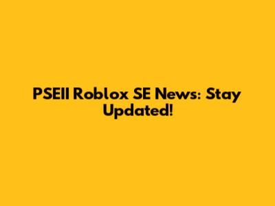 PSEII Roblox SE News: Stay Updated!