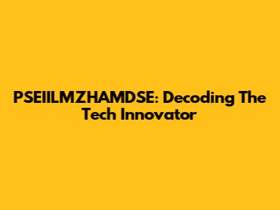 PSEIILMZHAMDSE: Decoding The Tech Innovator