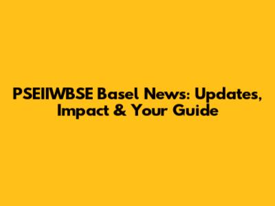 PSEIIWBSE Basel News: Updates, Impact & Your Guide