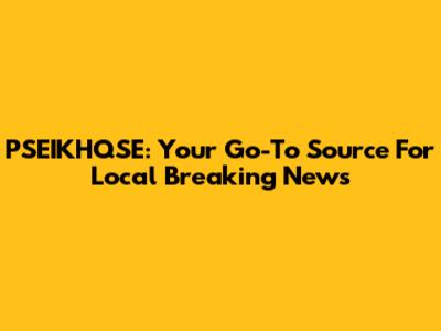 PSEIKHQSE: Your Go-To Source For Local Breaking News