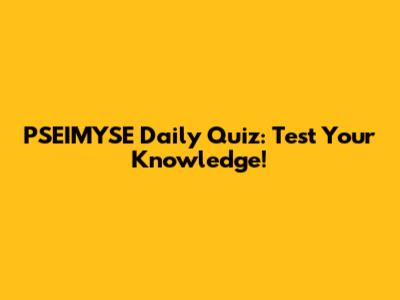 PSEIMYSE Daily Quiz: Test Your Knowledge!