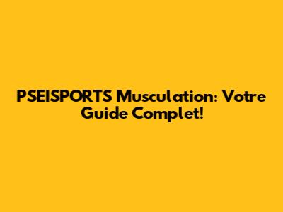 PSEISPORTS Musculation: Votre Guide Complet!