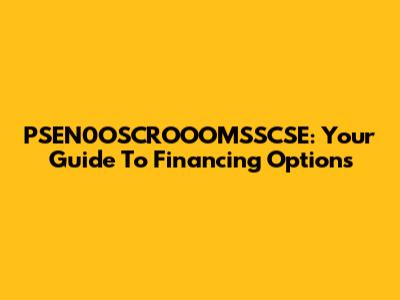 PSEN0OSCROOOMSSCSE: Your Guide To Financing Options