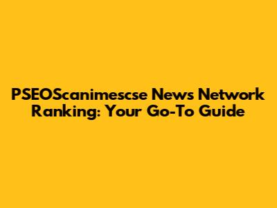 PSEOScanimescse News Network Ranking: Your Go-To Guide