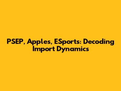 PSEP, Apples, ESports: Decoding Import Dynamics