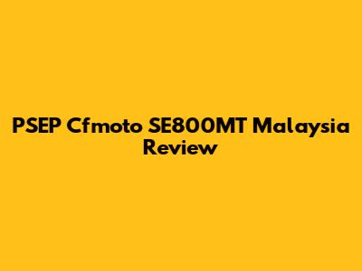PSEP Cfmoto SE800MT Malaysia Review