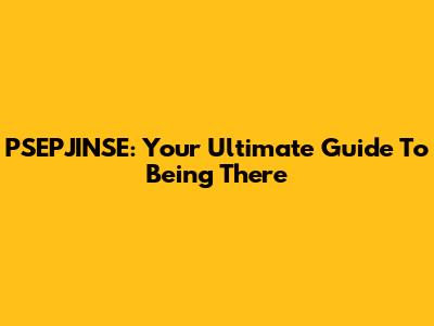 PSEPJINSE: Your Ultimate Guide To Being There