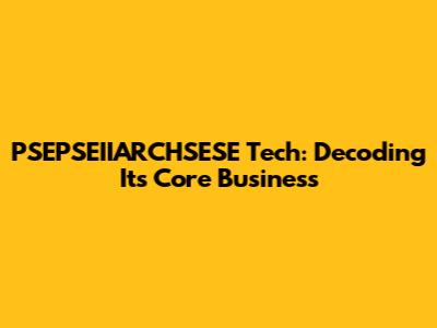PSEPSEIIARCHSESE Tech: Decoding Its Core Business