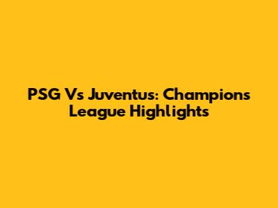PSG Vs Juventus: Champions League Highlights