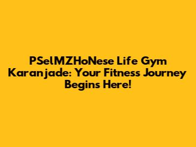 PSelMZHoNese Life Gym Karanjade: Your Fitness Journey Begins Here!