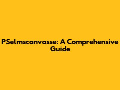PSelmscanvasse: A Comprehensive Guide