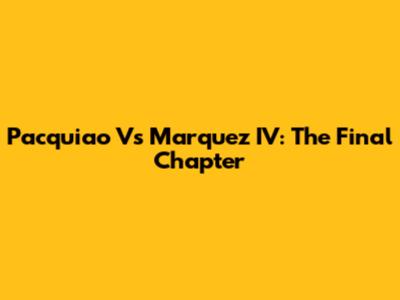 Pacquiao Vs Marquez IV: The Final Chapter