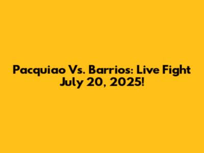 Pacquiao Vs. Barrios: Live Fight July 20, 2025!