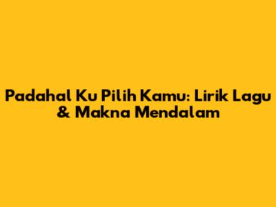 Padahal Ku Pilih Kamu: Lirik Lagu & Makna Mendalam