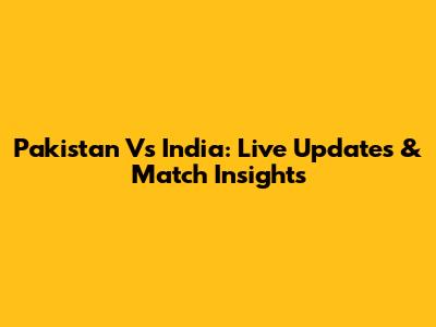 Pakistan Vs India: Live Updates & Match Insights