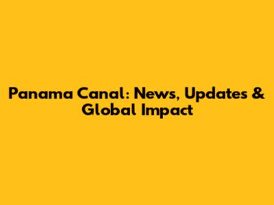 Panama Canal: News, Updates & Global Impact