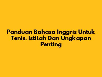 Panduan Bahasa Inggris Untuk Tenis: Istilah Dan Ungkapan Penting