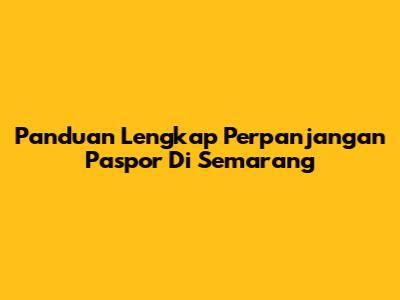 Panduan Lengkap Perpanjangan Paspor Di Semarang
