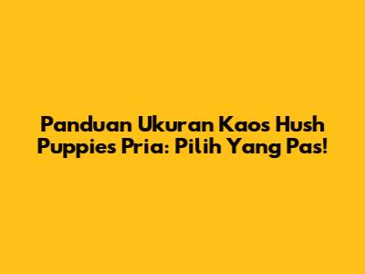Panduan Ukuran Kaos Hush Puppies Pria: Pilih Yang Pas!