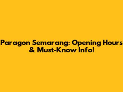 Paragon Semarang: Opening Hours & Must-Know Info!